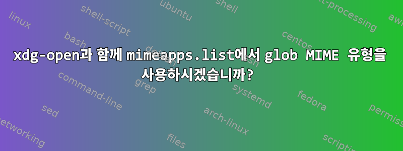 xdg-open과 함께 mimeapps.list에서 glob MIME 유형을 사용하시겠습니까?