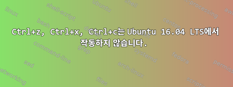 Ctrl+z, Ctrl+x, Ctrl+c는 Ubuntu 16.04 LTS에서 작동하지 않습니다.