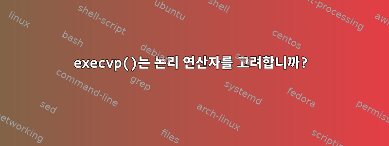 execvp()는 논리 연산자를 고려합니까?