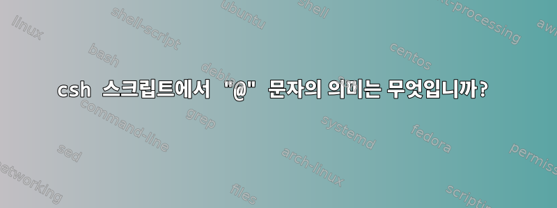 csh 스크립트에서 "@" 문자의 의미는 무엇입니까?