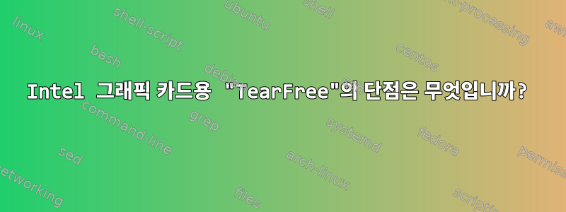 Intel 그래픽 카드용 "TearFree"의 단점은 무엇입니까?