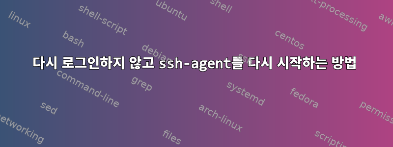 다시 로그인하지 않고 ssh-agent를 다시 시작하는 방법