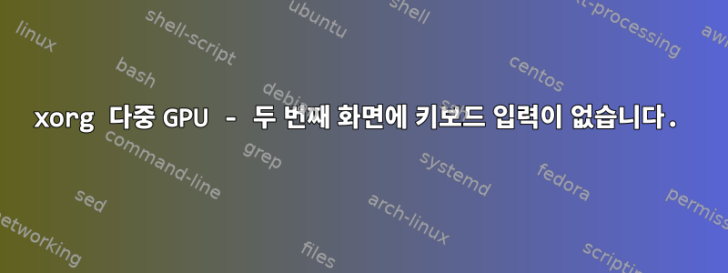 xorg 다중 GPU - 두 번째 화면에 키보드 입력이 없습니다.