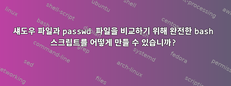 섀도우 파일과 passwd 파일을 비교하기 위해 완전한 bash 스크립트를 어떻게 만들 수 있습니까?