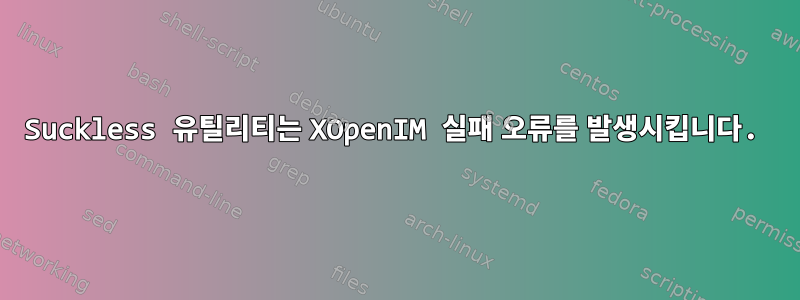 Suckless 유틸리티는 XOpenIM 실패 오류를 발생시킵니다.