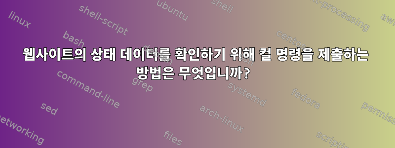 웹사이트의 상태 데이터를 확인하기 위해 컬 명령을 제출하는 방법은 무엇입니까?