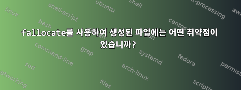 fallocate를 사용하여 생성된 파일에는 어떤 취약점이 있습니까?