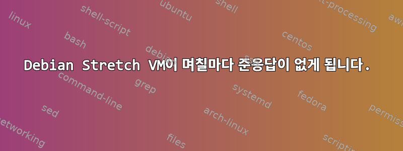 Debian Stretch VM이 며칠마다 준응답이 없게 됩니다.