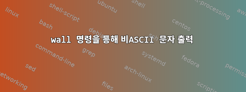 wall 명령을 통해 비ASCII 문자 출력