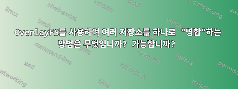 OverlayFS를 사용하여 여러 저장소를 하나로 "병합"하는 방법은 무엇입니까? 가능합니까?