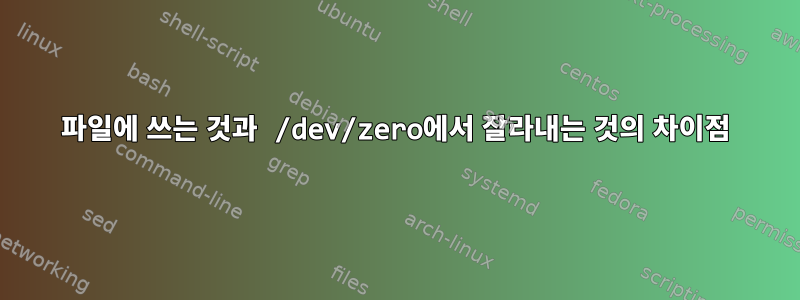 파일에 쓰는 것과 /dev/zero에서 잘라내는 것의 차이점