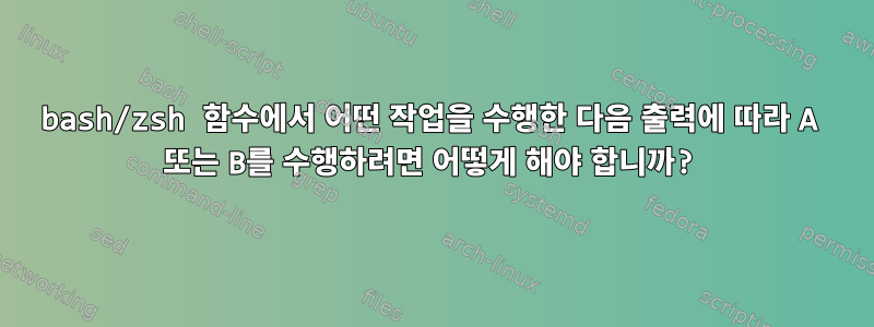 bash/zsh 함수에서 어떤 작업을 수행한 다음 출력에 따라 A 또는 B를 수행하려면 어떻게 해야 합니까?