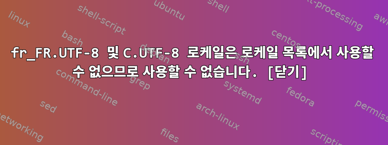 fr_FR.UTF-8 및 C.UTF-8 로케일은 로케일 목록에서 사용할 수 없으므로 사용할 수 없습니다. [닫기]