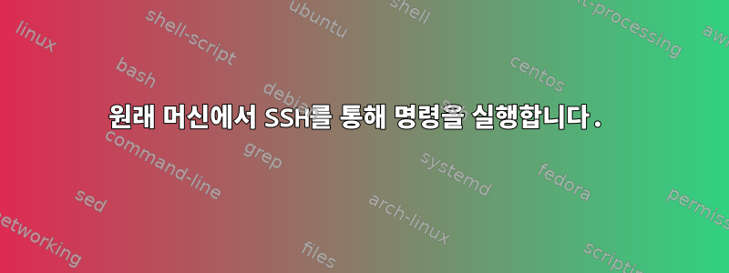 원래 머신에서 SSH를 통해 명령을 실행합니다.