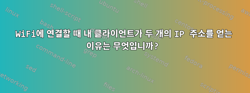 WiFi에 연결할 때 내 클라이언트가 두 개의 IP 주소를 얻는 이유는 무엇입니까?