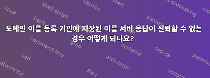 도메인 이름 등록 기관에 저장된 이름 서버 응답이 신뢰할 수 없는 경우 어떻게 되나요?