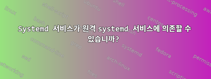 Systemd 서비스가 원격 systemd 서비스에 의존할 수 있습니까?