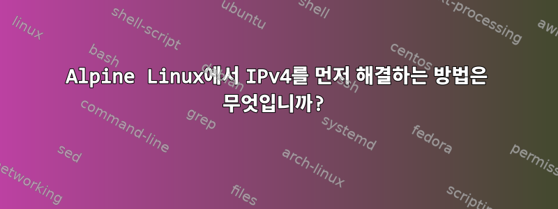 Alpine Linux에서 IPv4를 먼저 해결하는 방법은 무엇입니까?