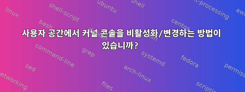 사용자 공간에서 커널 콘솔을 비활성화/변경하는 방법이 있습니까?