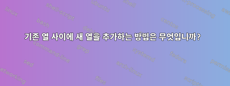 기존 열 사이에 새 열을 추가하는 방법은 무엇입니까?