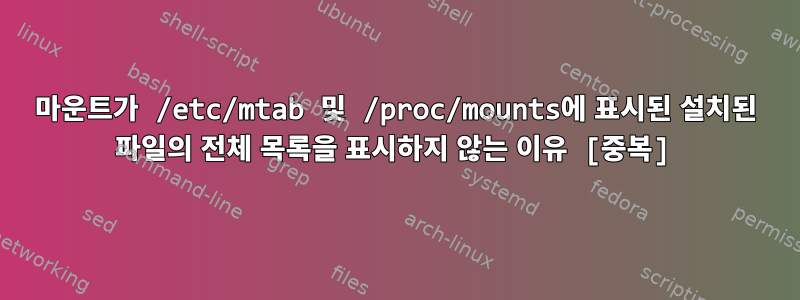 마운트가 /etc/mtab 및 /proc/mounts에 표시된 설치된 파일의 전체 목록을 표시하지 않는 이유 [중복]