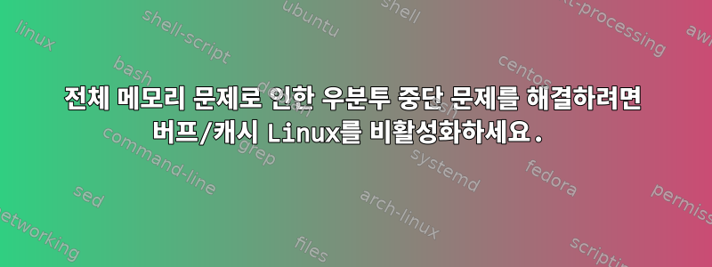 전체 메모리 문제로 인한 우분투 중단 문제를 해결하려면 버프/캐시 Linux를 비활성화하세요.