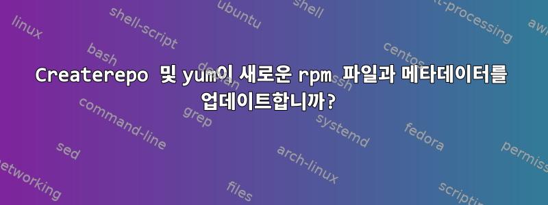 Createrepo 및 yum이 새로운 rpm 파일과 메타데이터를 업데이트합니까?