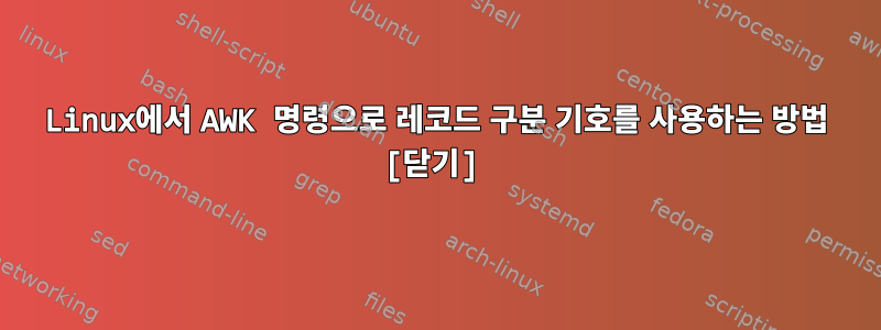 Linux에서 AWK 명령으로 레코드 구분 기호를 사용하는 방법 [닫기]