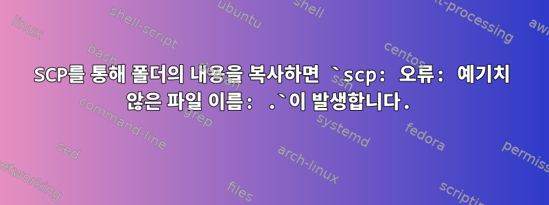 SCP를 통해 폴더의 내용을 복사하면 `scp: 오류: 예기치 않은 파일 이름: .`이 발생합니다.