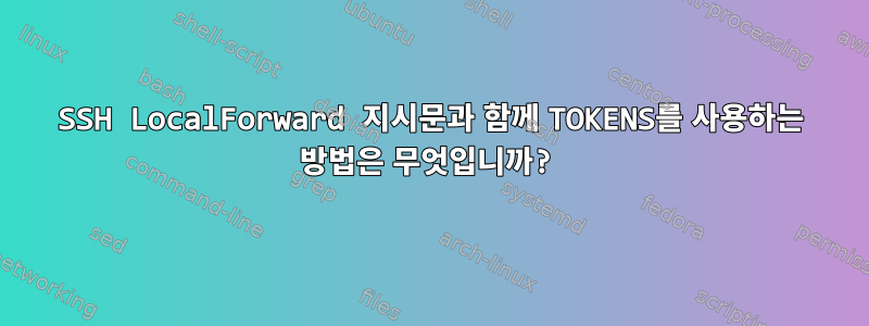 SSH LocalForward 지시문과 함께 TOKENS를 사용하는 방법은 무엇입니까?