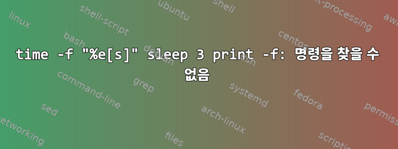 time -f "%e[s]" sleep 3 print -f: 명령을 찾을 수 없음