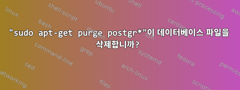 "sudo apt-get purge postgr*"이 데이터베이스 파일을 삭제합니까?