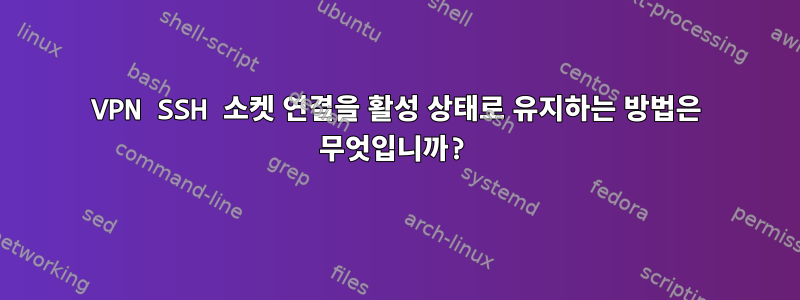 VPN SSH 소켓 연결을 활성 상태로 유지하는 방법은 무엇입니까?