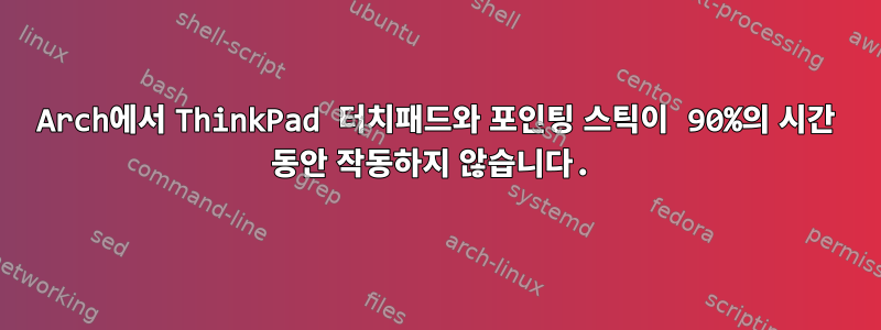 Arch에서 ThinkPad 터치패드와 포인팅 스틱이 90%의 시간 동안 작동하지 않습니다.