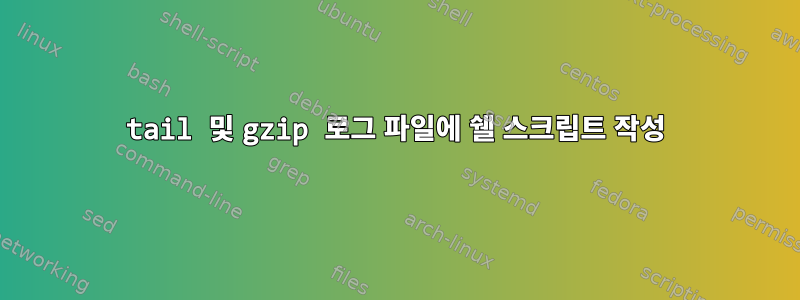 tail 및 gzip 로그 파일에 쉘 스크립트 작성