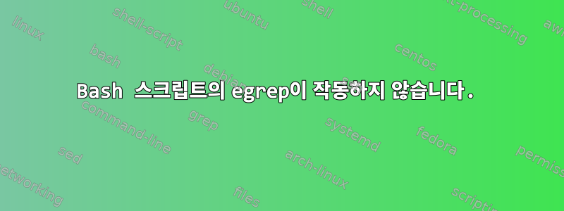 Bash 스크립트의 egrep이 작동하지 않습니다.