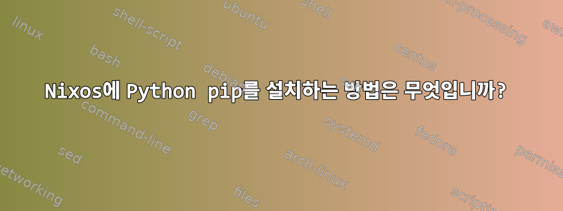 Nixos에 Python pip를 설치하는 방법은 무엇입니까?