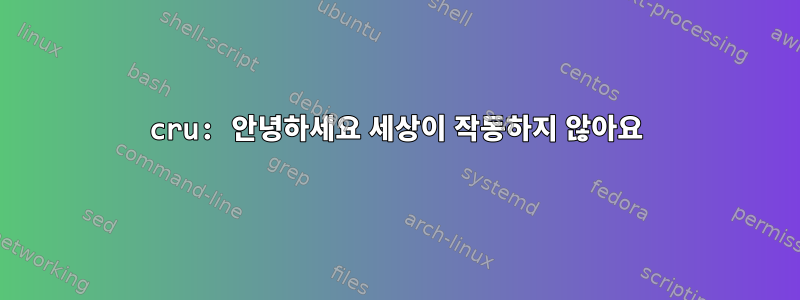 cru: 안녕하세요 세상이 작동하지 않아요