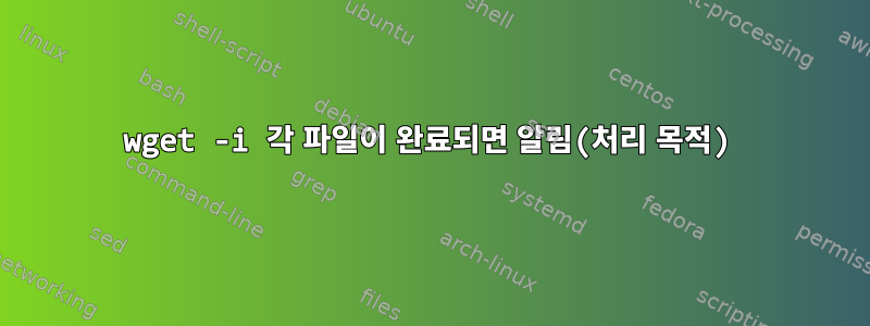 wget -i 각 파일이 완료되면 알림(처리 목적)