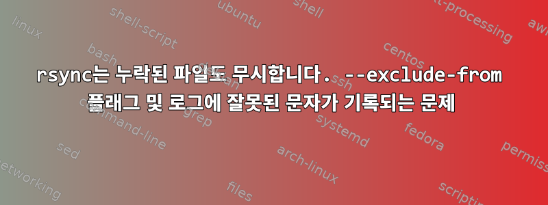 rsync는 누락된 파일도 무시합니다. --exclude-from 플래그 및 로그에 잘못된 문자가 기록되는 문제