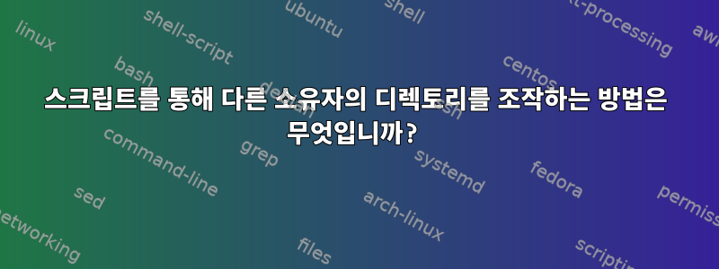 스크립트를 통해 다른 소유자의 디렉토리를 조작하는 방법은 무엇입니까?