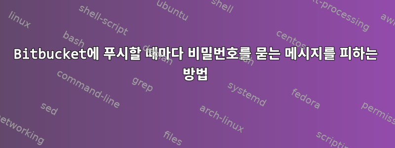 Bitbucket에 푸시할 때마다 비밀번호를 묻는 메시지를 피하는 방법