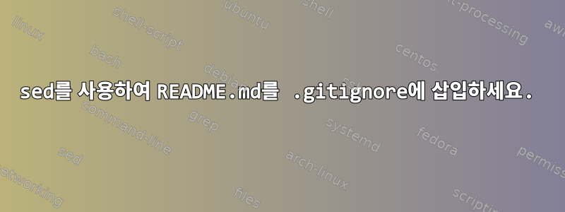 sed를 사용하여 README.md를 .gitignore에 삽입하세요.