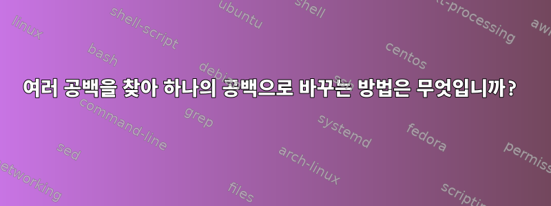 여러 공백을 찾아 하나의 공백으로 바꾸는 방법은 무엇입니까?