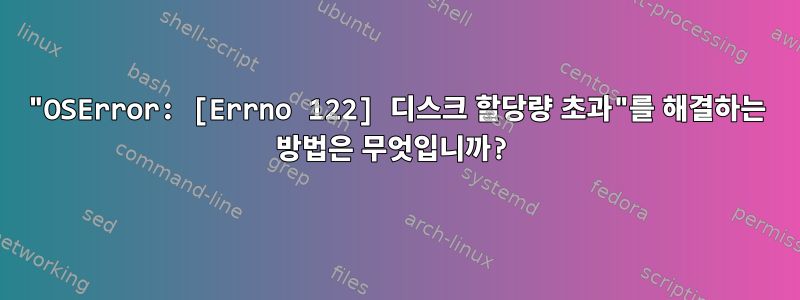 "OSError: [Errno 122] 디스크 할당량 초과"를 해결하는 방법은 무엇입니까?