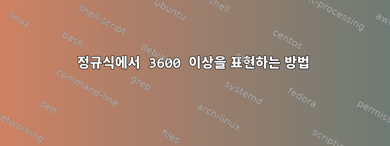 정규식에서 3600 이상을 표현하는 방법