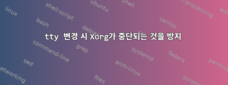 tty 변경 시 Xorg가 중단되는 것을 방지