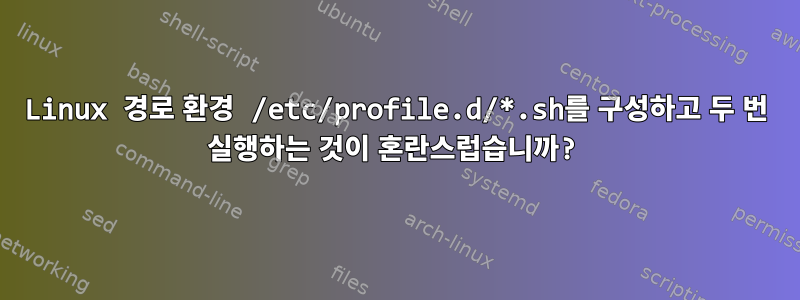 Linux 경로 환경 /etc/profile.d/*.sh를 구성하고 두 번 실행하는 것이 혼란스럽습니까?