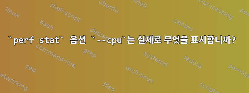 `perf stat` 옵션 `--cpu`는 실제로 무엇을 표시합니까?