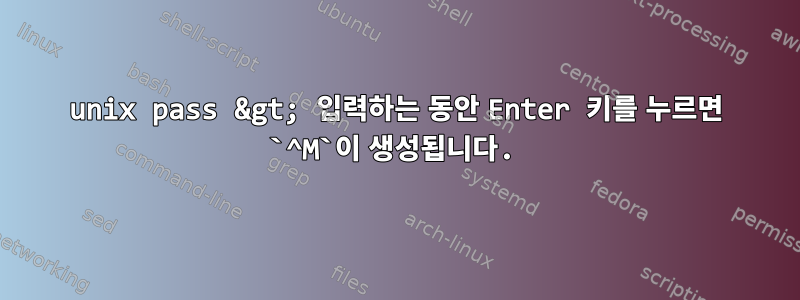 unix pass &gt; 입력하는 동안 Enter 키를 누르면 `^M`이 생성됩니다.